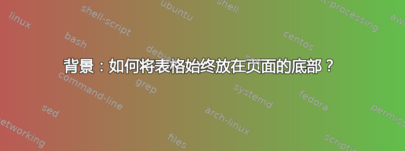 背景：如何将表格始终放在页面的底部？