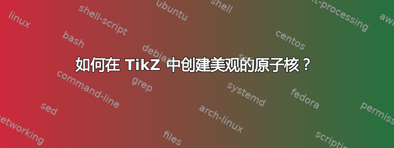 如何在 TikZ 中创建美观的原子核？