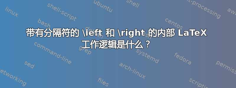 带有分隔符的 \left 和 \right 的内部 LaTeX 工作逻辑是什么？