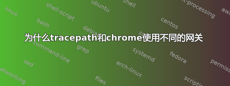 为什么tracepath和chrome使用不同的网关