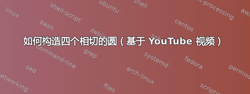 如何构造四个相切的圆（基于 YouTube 视频）