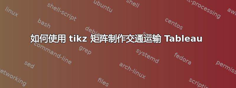 如何使用 tikz 矩阵制作交通运输 Tableau