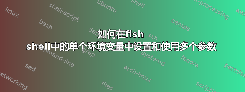 如何在fish shell中的单个环境变量中设置和使用多个参数