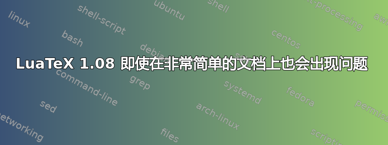 LuaTeX 1.08 即使在非常简单的文档上也会出现问题