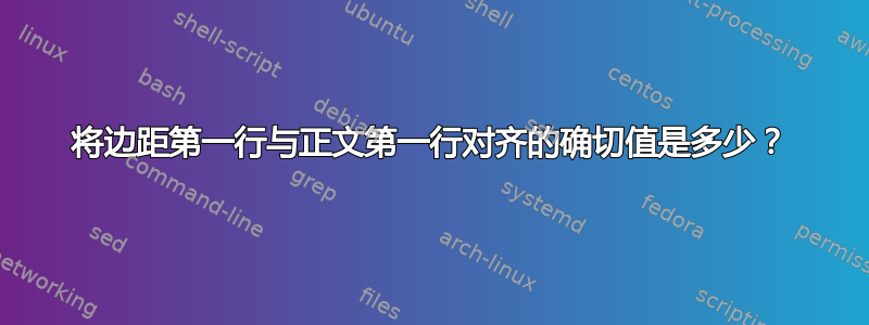 将边距第一行与正文第一行对齐的确切值是多少？