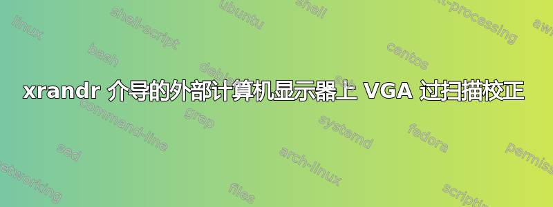 xrandr 介导的外部计算机显示器上 VGA 过扫描校正