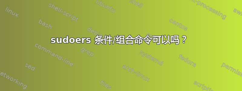 sudoers 条件/组合命令可以吗？