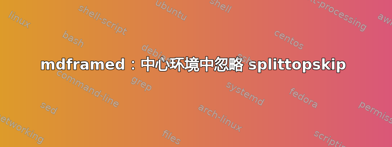 mdframed：中心环境中忽略 splittopskip