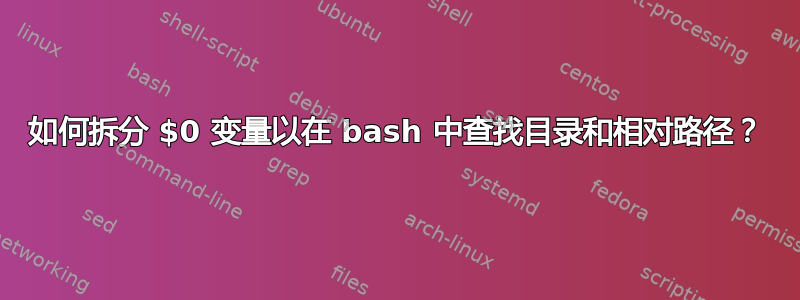 如何拆分 $0 变量以在 bash 中查找目录和相对路径？