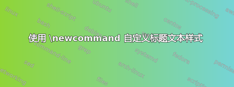 使用 \newcommand 自定义标题文本样式