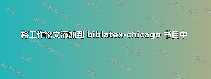 将工作论文添加到 biblatex-chicago 书目中