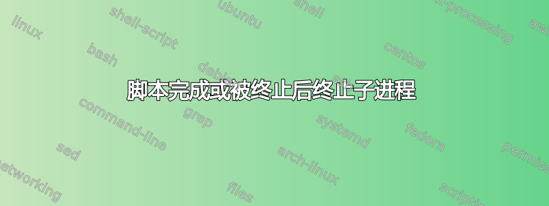 脚本完成或被终止后终止子进程