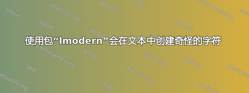 使用包“lmodern”会在文本中创建奇怪的字符