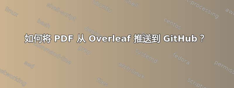 如何将 PDF 从 Overleaf 推送到 GitHub？