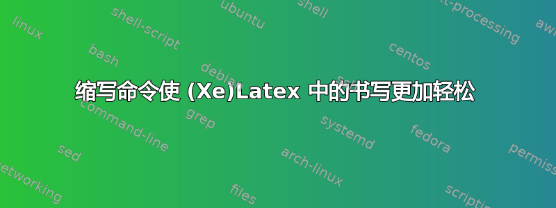 缩写命令使 (Xe)Latex 中的书写更加轻松