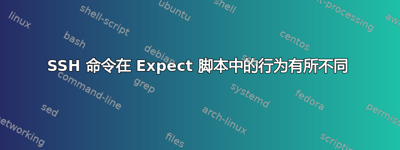 SSH 命令在 Expect 脚本中的行为有所不同