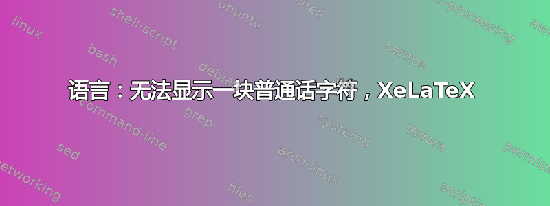 语言：无法显示一块普通话字符，XeLaTeX