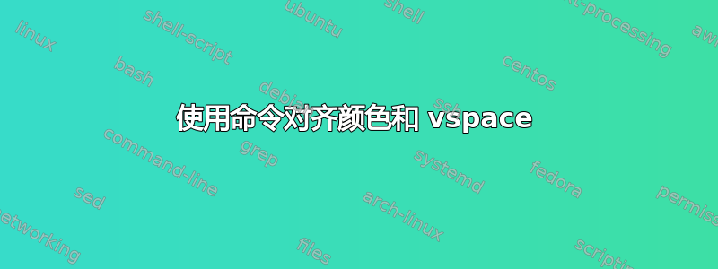 使用命令对齐颜色和 vspace