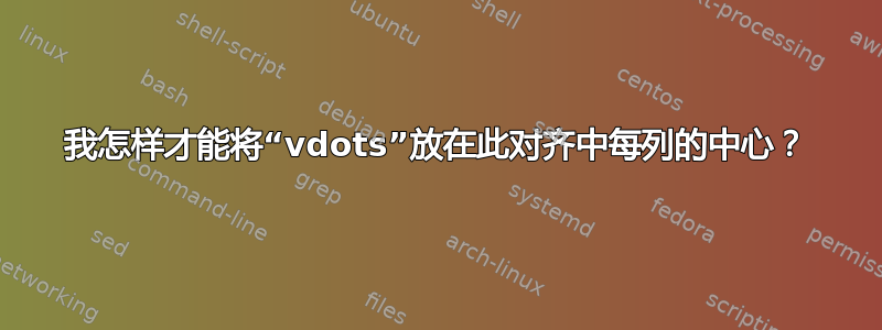 我怎样才能将“vdots”放在此对齐中每列的中心？