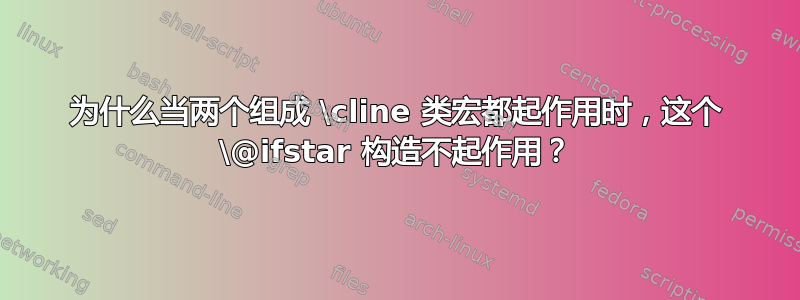 为什么当两个组成 \cline 类宏都起作用时，这个 \@ifstar 构造不起作用？