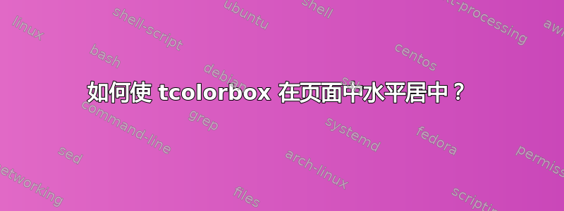 如何使 tcolorbox 在页面中水平居中？