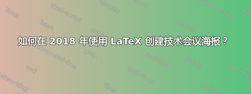 如何在 2018 年使用 LaTeX 创建技术会议海报？