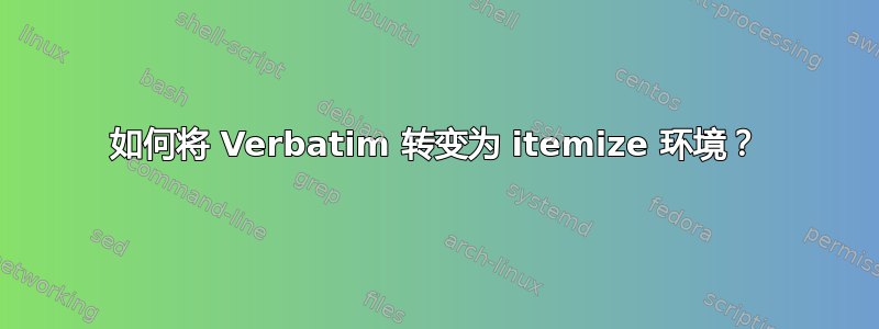 如何将 Verbatim 转变为 itemize 环境？