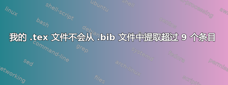 我的 .tex 文件不会从 .bib 文件中提取超过 9 个条目