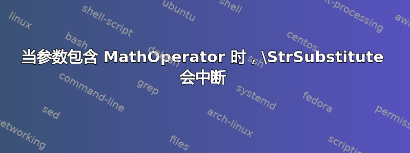 当参数包含 MathOperator 时，\StrSubstitute 会中断