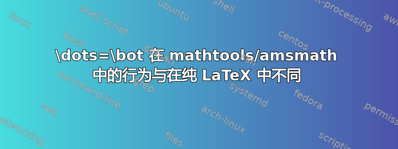 \dots=\bot 在 mathtools/amsmath 中的行为与在纯 LaTeX 中不同