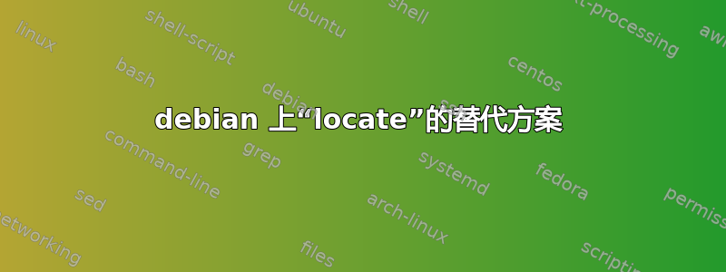 debian 上“locate”的替代方案