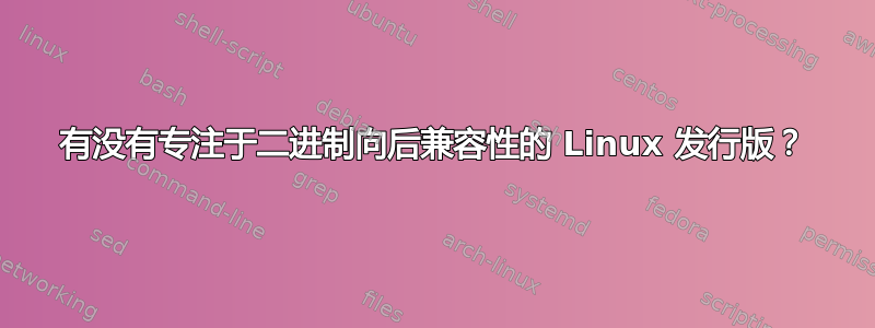 有没有专注于二进制向后兼容性的 Linux 发行版？