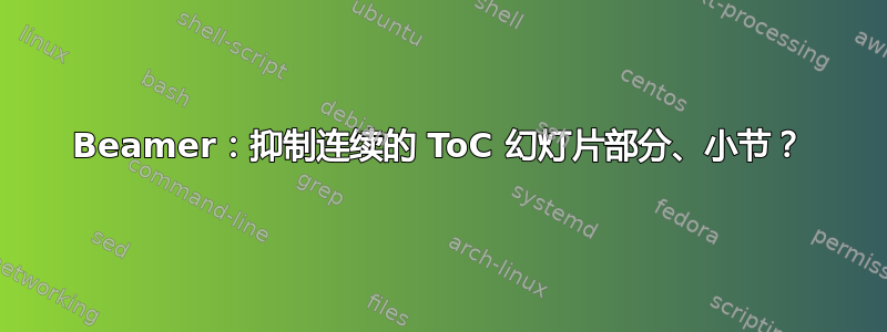 Beamer：抑制连续的 ToC 幻灯片部分、小节？