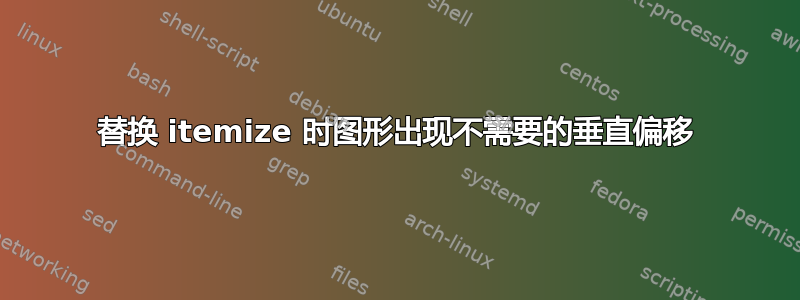 替换 itemize 时图形出现不需要的垂直偏移