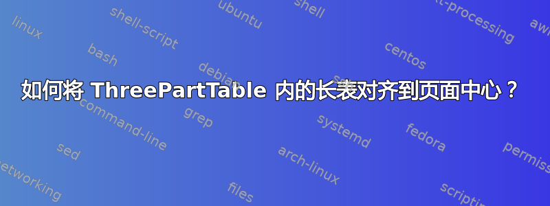 如何将 ThreePartTable 内的长表对齐到页面中心？