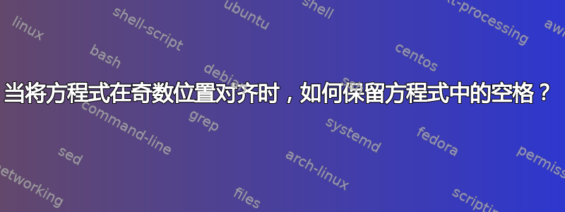 当将方程式在奇数位置对齐时，如何保留方程式中的空格？