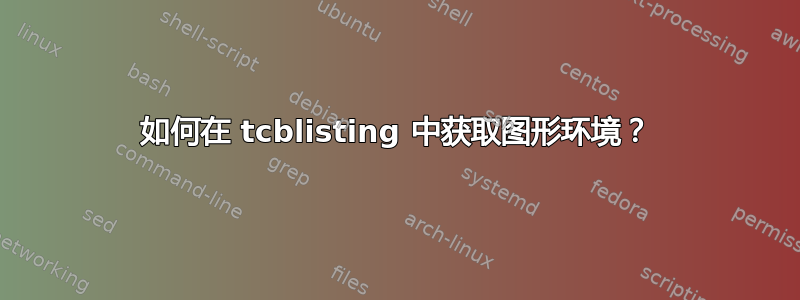 如何在 tcblisting 中获取图形环境？