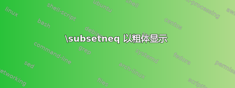 \subsetneq 以粗体显示