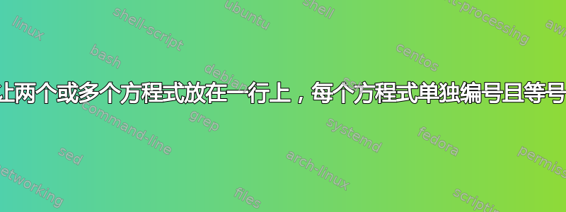 有没有办法让两个或多个方程式放在一行上，每个方程式单独编号且等号垂直对齐？