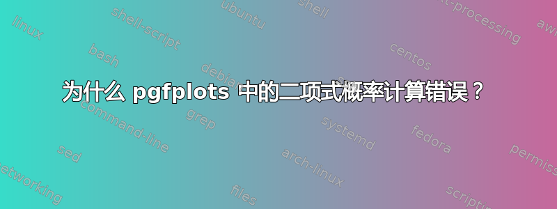 为什么 pgfplots 中的二项式概率计算错误？