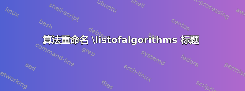 算法重命名 \listofalgorithms 标题