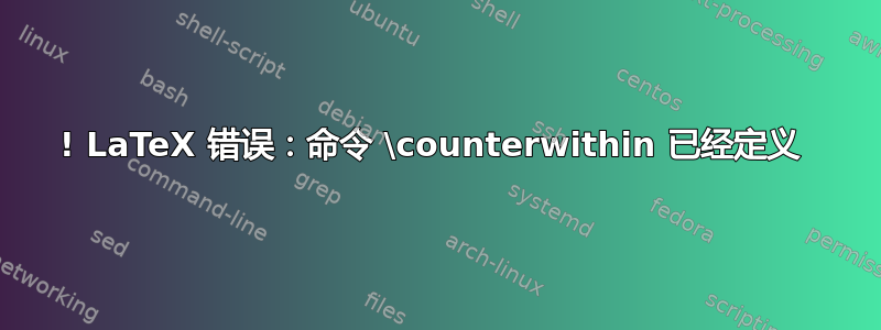 ! LaTeX 错误：命令 \counterwithin 已经定义 