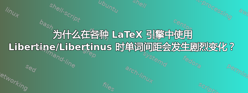 为什么在各种 LaTeX 引擎中使用 Libertine/Libertinus 时单词间距会发生剧烈变化？