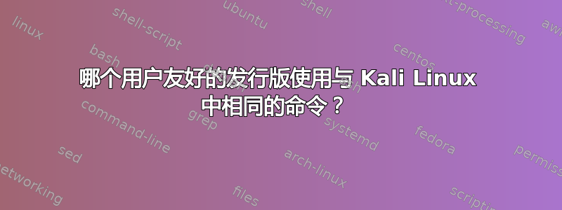 哪个用户友好的发行版使用与 Kali Linux 中相同的命令？ 