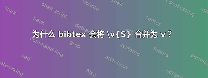 为什么 bibtex 会将 \v{S} 合并为 v？