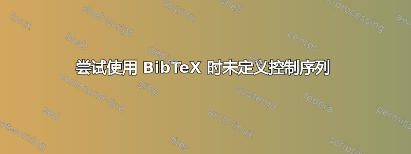 尝试使用 BibTeX 时未定义控制序列