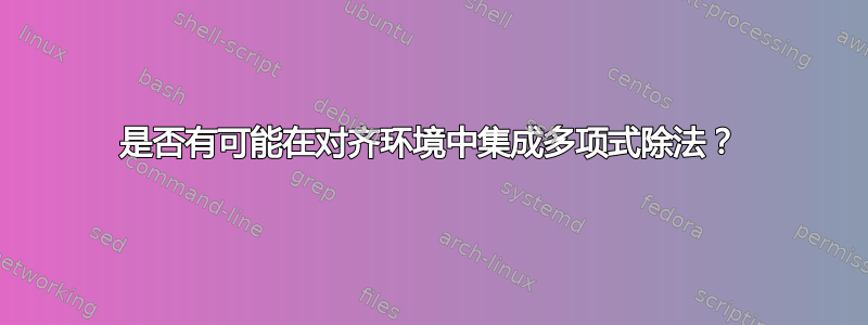 是否有可能在对齐环境中集成多项式除法？