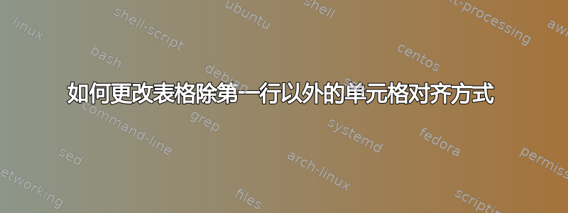 如何更改表格除第一行以外的单元格对齐方式