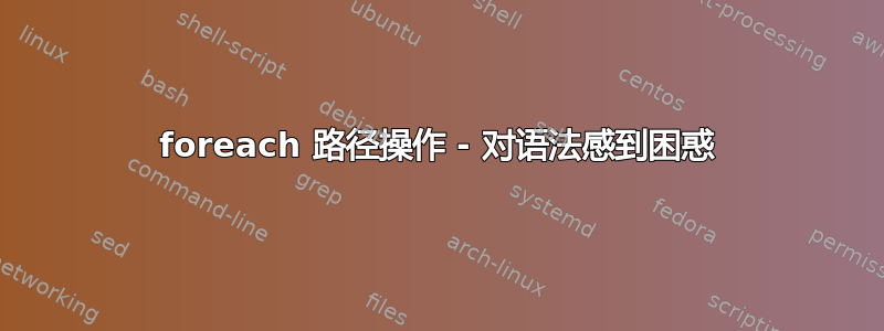 foreach 路径操作 - 对语法感到困惑