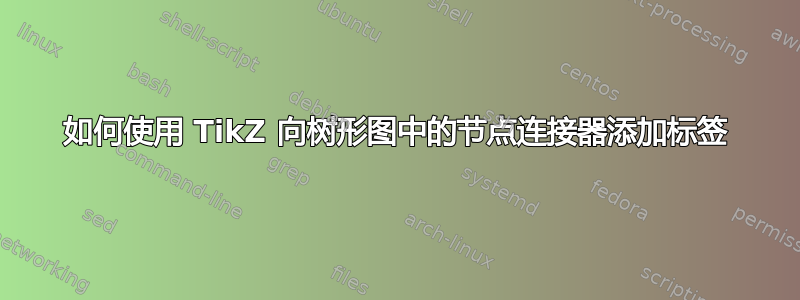 如何使用 TikZ 向树形图中的节点连接器添加标签